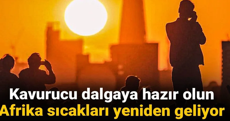 Kavurucu dalgaya hazır olun: Afrika sıcakları yeniden geliyor!
