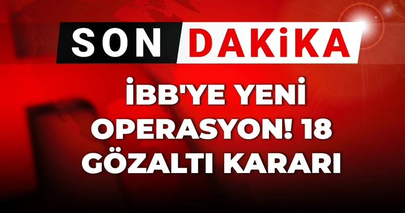 SON DAKİKA İBB ye yeni operasyon! 18 gözaltı kararı