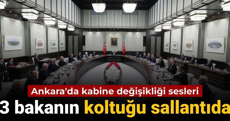 Ankara da kabine değişikliği sesleri: 3 bakanın koltuğu sallantıda