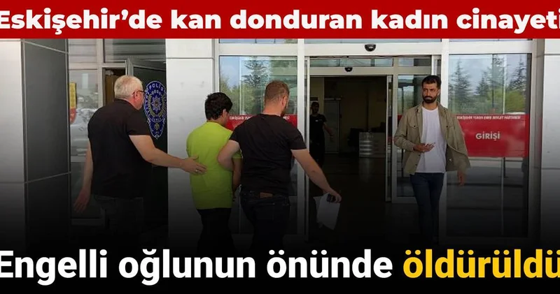 Eskişehir’de kan donduran kadın cinayeti: Engelli oğlunun önünde öldürüldü