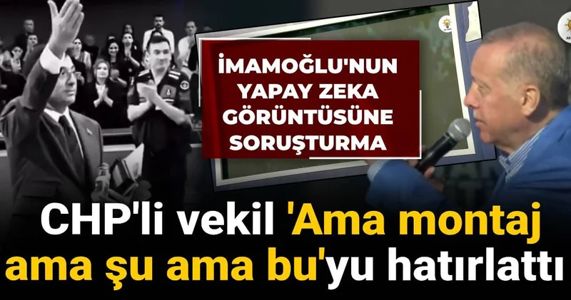 İmamoğlu nun yapay zeka görüntüsüne soruşturma: CHP li vekil Ama montaj ama şu ama bu yu hatırlattı