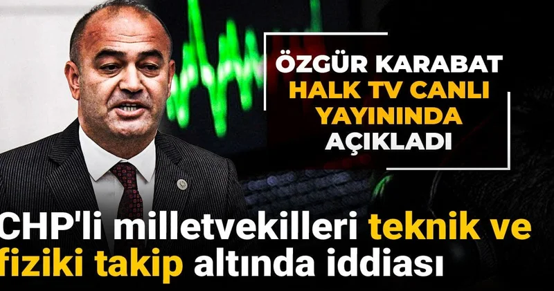 Özgür Karabat Halk TV canlı yayınında açıkladı: CHP li milletvekilleri teknik ve fiziki takip altında iddiası