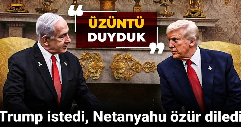 Trump istedi, Netanyahu özür diledi: Üzüntü duyduk