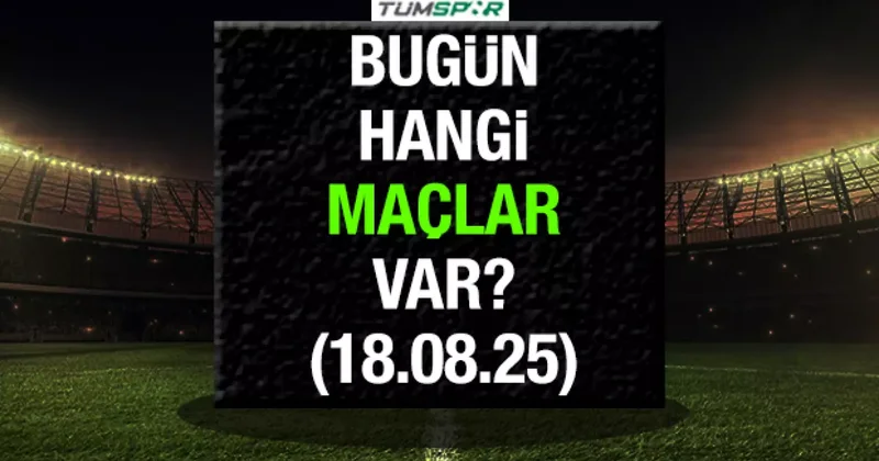Bugün hangi maçlar var? İşte 18 Ağustos maç takvimi