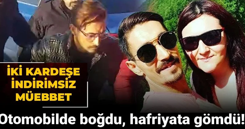 Otomobilde boğdu, hafriyata gömdü! İki kardeşe indirimsiz müebbet