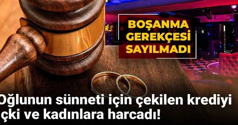 Oğlunun sünneti için çekilen krediyi içki ve kadınlara harcadı! Boşanma gerekçesi sayılmadı