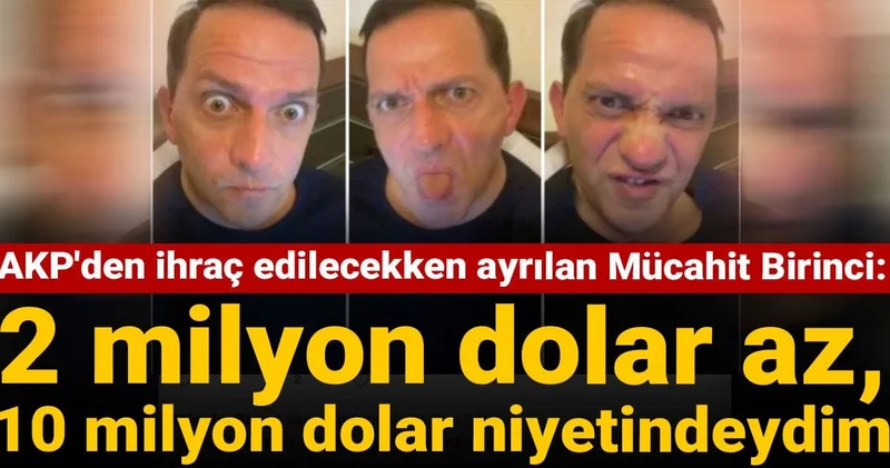 AKP den ihraç edilecekken ayrılan Mücahit Birinci: 2 milyon dolar az, 10 milyon dolar niyetindeydim