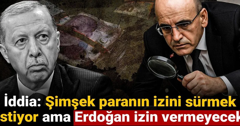 İddia: Şimşek paranın izini sürmek istiyor ama Erdoğan izin vermeyecek