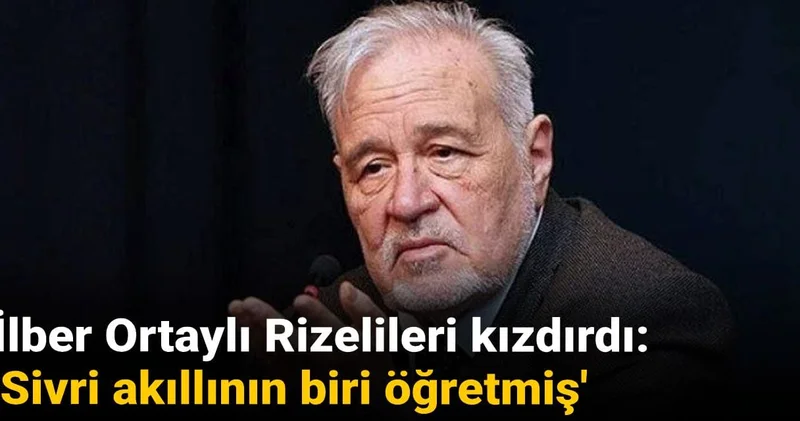 İlber Ortaylı Rizelileri kızdırdı: Sivri akıllının biri öğretmiş
