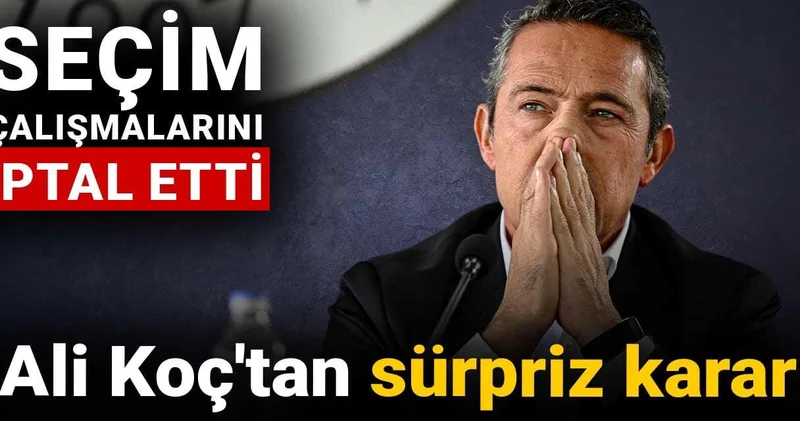 Ali Koç tan sürpriz karar: Seçim çalışmalarını iptal etti