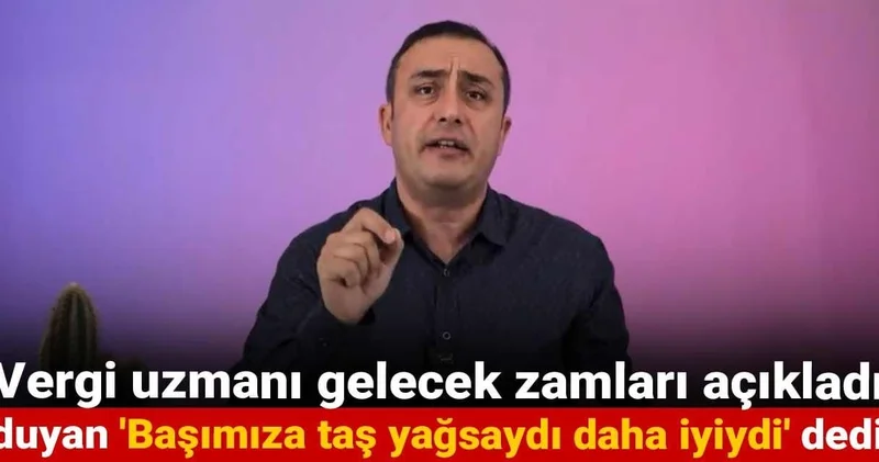 Vergi uzmanı gelecek zamları açıkladı duyan Başımıza taş yağsaydı daha iyiydi dedi