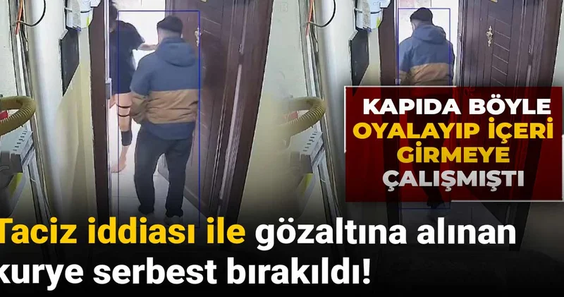 Taciz iddiası ile gözaltına alınan kurye serbest bırakıldı! Kapıda böyle oyalayıp içeri girmeye çalışmıştı