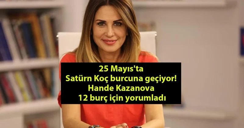 25 Mayıs ta Satürn Koç burcuna geçiyor! Hande Kazanova 12 burç için yorumladı