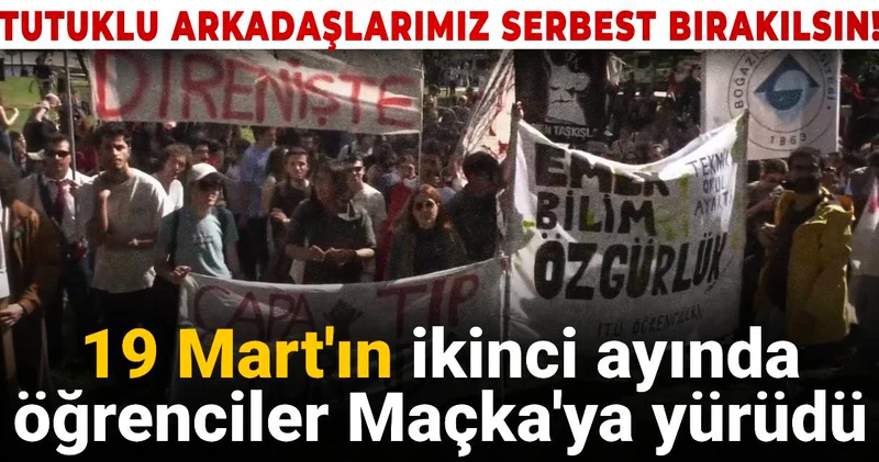 19 Mart ın ikinci ayında öğrenciler Maçka ya yürüdü: Tutuklu arkadaşlarımız serbest bırakılsın!