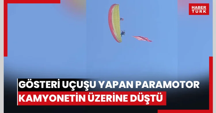 Gösteri uçuşu yapan paramotor kamyonetin üzerine düştü