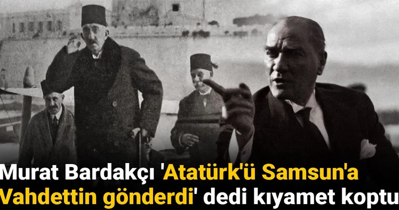 Murat Bardakçı Atatürk ü Samsun a Vahdettin gönderdi dedi kıyamet koptu