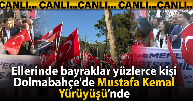 Ellerinde bayraklar yüzlerce kişi Dolmabahçe de Mustafa Kemal Yürüyüşü nde