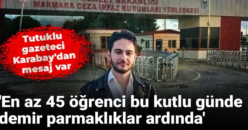 Tutuklu gazeteci Karabay dan mesaj var: En az 45 öğrenci bu kutlu günde demir parmaklıklar ardında