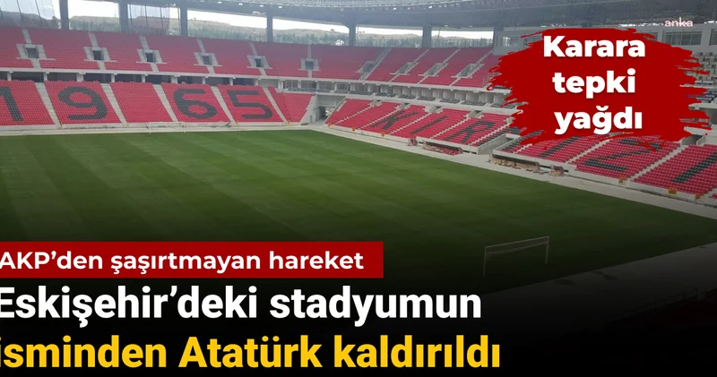 AKP’den şaşırtmayan hareket: Eskişehir’deki stadyumdan Atatürk ismi kaldırıldı, karara tepki yağdı