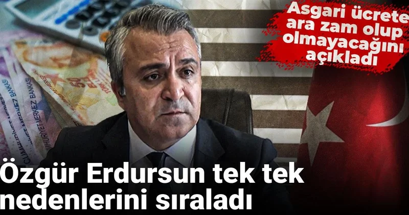Özgür Erdursun tek tek nedenlerini sıraladı: Asgari ücrete ara zam olup olmayacağını açıkladı