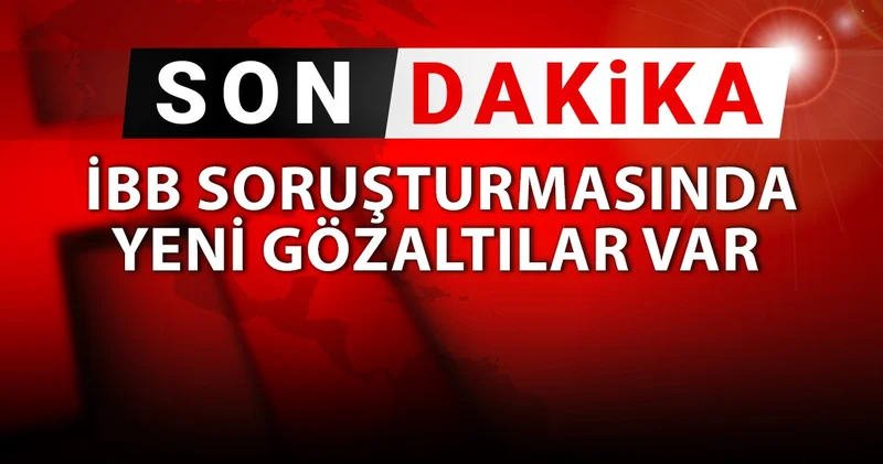 SON DAKİKA İBB soruşturmasında yeni gözaltılar var