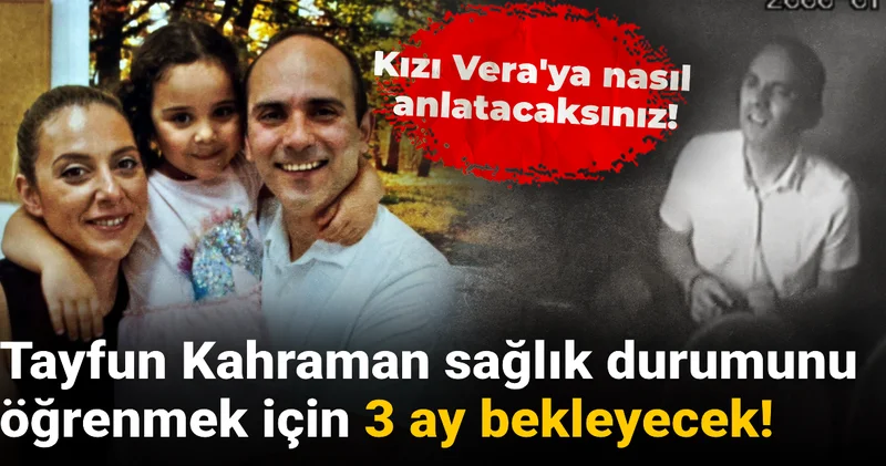 Tayfun Kahraman sağlık durumunu öğrenmek için 3 ay bekleyecek!