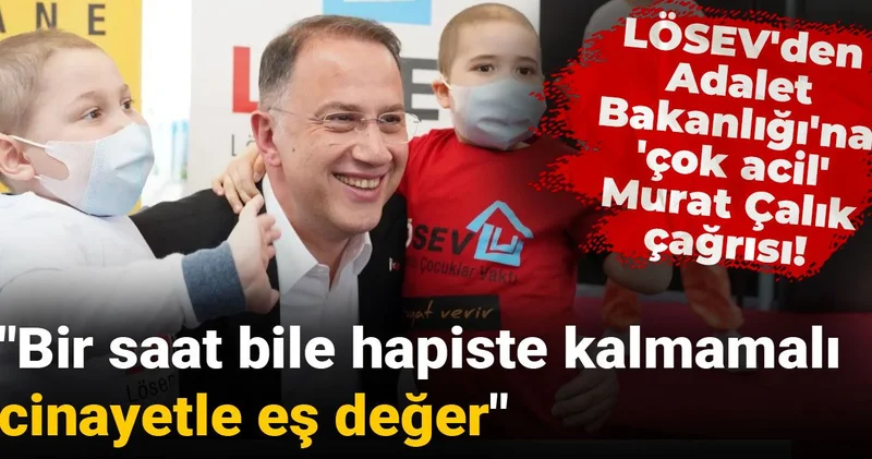 LÖSEV den Adalet Bakanlığı na Murat Çalık çok acil çağrısı! Bir saat bile hapiste kalmamalı, cinayetle eş değer
