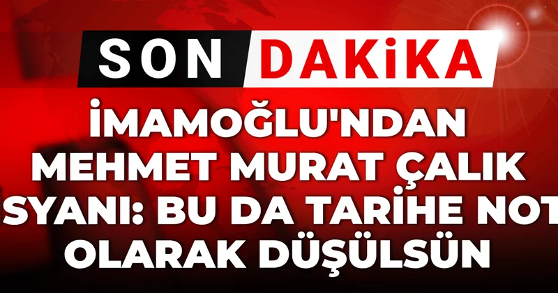 Son dakika İmamoğlu ndan Mehmet Murat Çalık isyanı: Bu da tarihe not olarak düşülsün