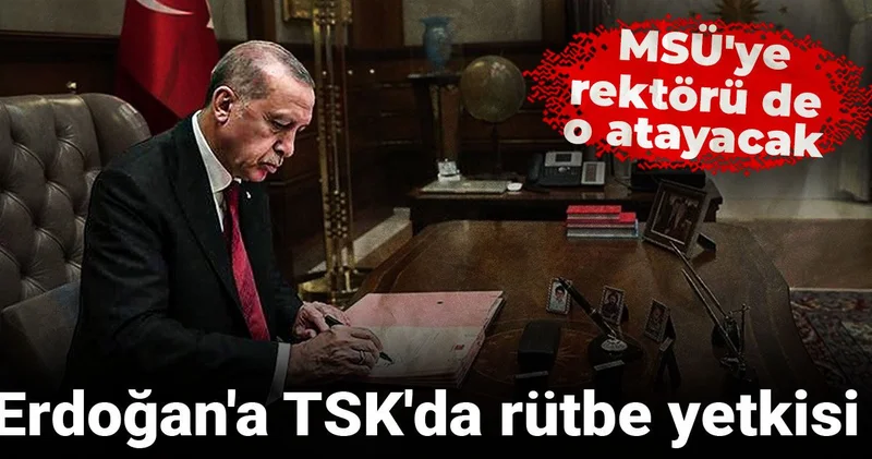 Erdoğan a TSK da rütbe yetkisi! MSÜ ye rektörü de o atayacak