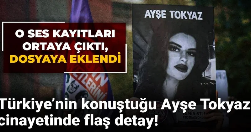 Türkiye’nin konuştuğu Ayşe Tokyaz cinayetinde flaş detay! O ses kayıtları ortaya çıktı, dosyaya eklendi