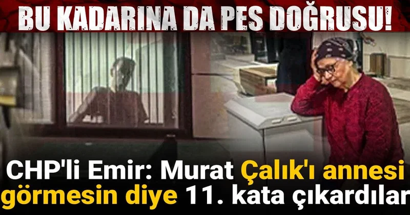 Bu kadarına da pes doğrusu! CHP li Emir: Murat Çalık ı annesi görmesin diye 11. kata çıkardılar