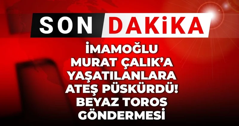 Son Dakika İmamoğlu Murat Çalık a yaşatılanlara ateş püskürdü! Beyaz toros göndermesi