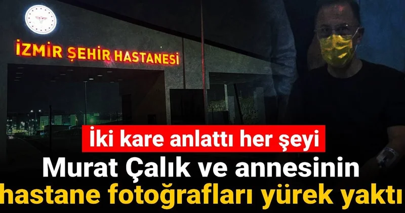 Murat Çalık ve annesinin hastane fotoğrafları yürek yaktı: İki kare anlattı her şeyi