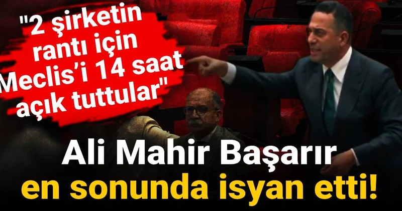 Ali Mahir Başarır en sonunda isyan etti! 2 şirketin rantı için Meclis’i 14 saat açık tuttular