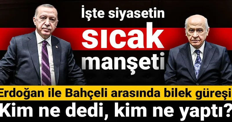 Erdoğan ile Bahçeli arasında bilek güreşi! Kim ne dedi, kim ne yaptı? İşte siyasetin sıcak manşeti