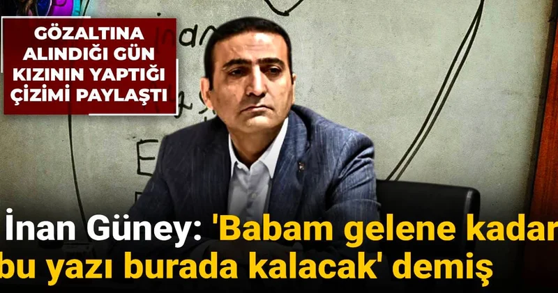 İnan Güney gözaltına alındığı gün kızının yaptığı çizimi paylaştı: Babam gelene kadar bu yazı burada kalacak demiş