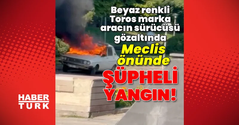 Meclis önünde şüpheli araç yangını
