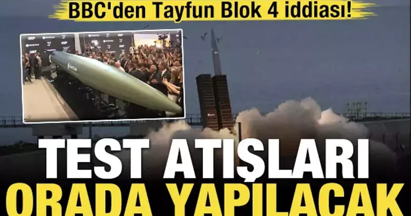 BBC den Tayfun Blok 4 iddiası! Test atışları orada yapılacak