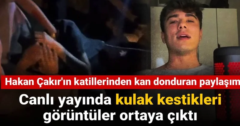 Hakan Çakır ın katillerinden kan donduran paylaşım: Canlı yayında kulak kestikleri görüntüler ortaya çıktı