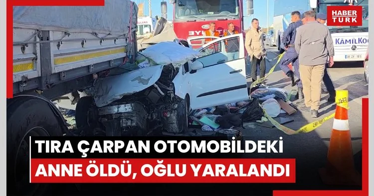 Aksaray da tıra çarpan otomobildeki anne öldü, oğlu yaralandı