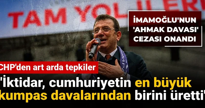 İmamoğlu nun ahmak davası cezası onandı: CHP den art arda tepkiler
