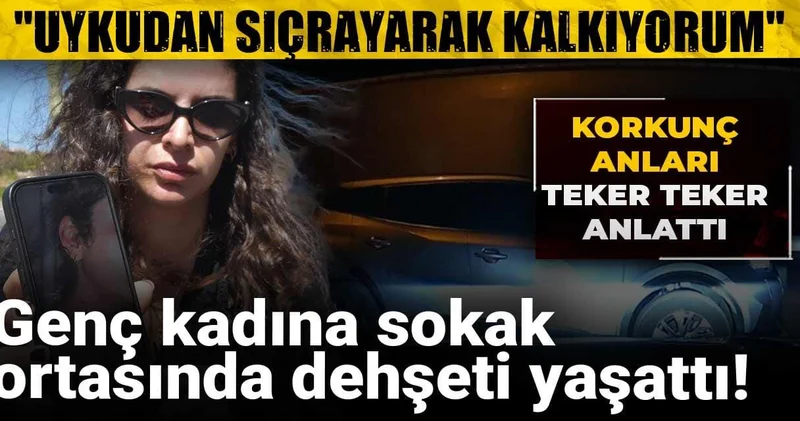 Genç kadına sokak ortasında dehşeti yaşattı: Korkunç anları teker teker anlattı
