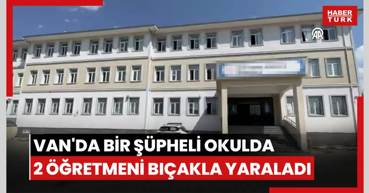 Van da bir şüpheli okulda 2 öğretmeni bıçakla yaraladı