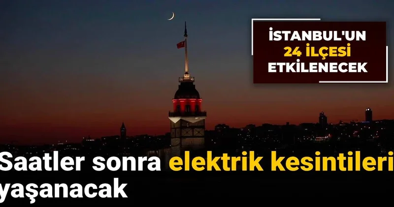 Saatler sonra elektrik kesintileri yaşanacak: İstanbul un 24 ilçesi etkilenecek