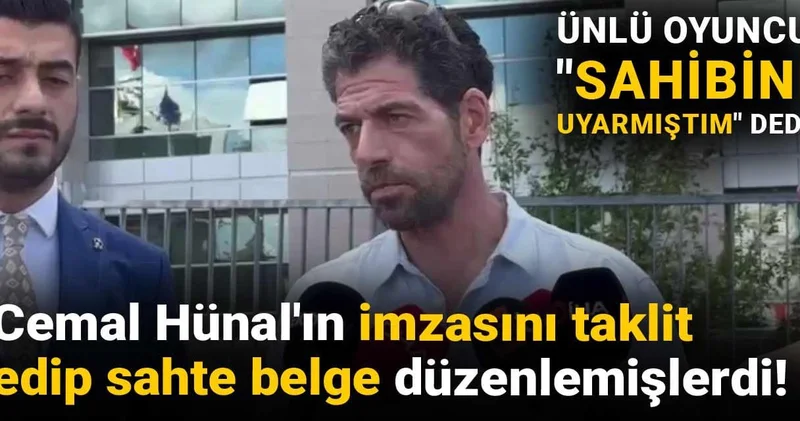 Cemal Hünal ın imzasını taklit edip sahte belge düzenlemişlerdi! Ünlü oyuncu Sahibini uyarmıştım dedi