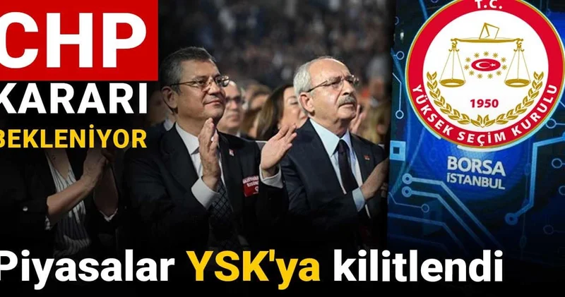Piyasalar YSK ya kilitlendi: CHP kararı bekleniyor
