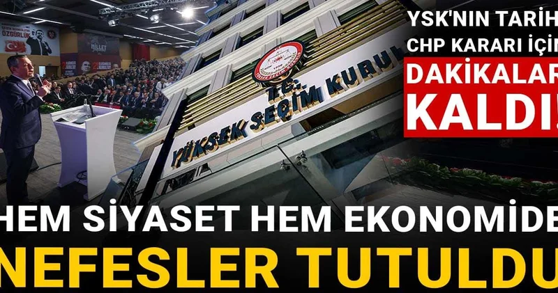 YSK nın tarihi CHP kararı için dakikalar kaldı! Hem siyasette hem ekonomide nefesler tutuldu