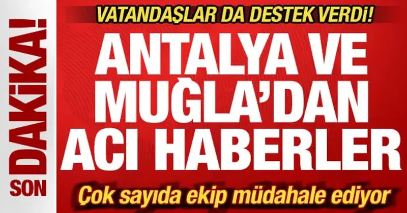 Son dakika: Antalya ve Muğla dan peş peşe yürek yakan haberler!