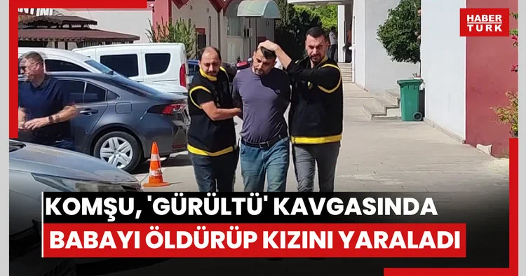 Gürültü kavgasında babayı öldürüp kızını yaralayan komşu adliyeye sevk edildi