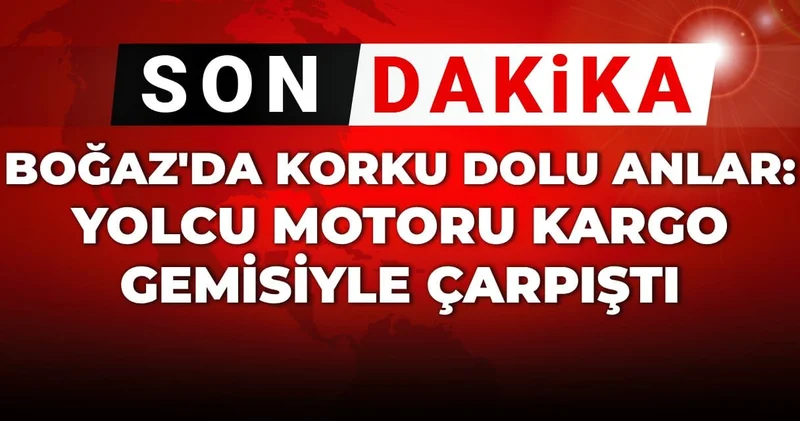 Son Dakika Boğaz da korku dolu anlar: Yolcu motoru kargo gemisiyle çarpıştı